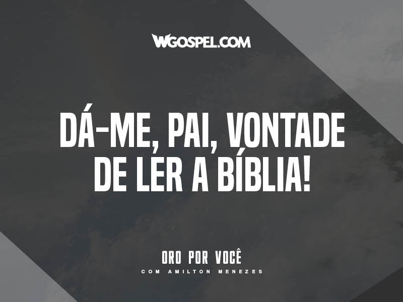 Dá-me, Pai, vontade de ler a Bíblia!